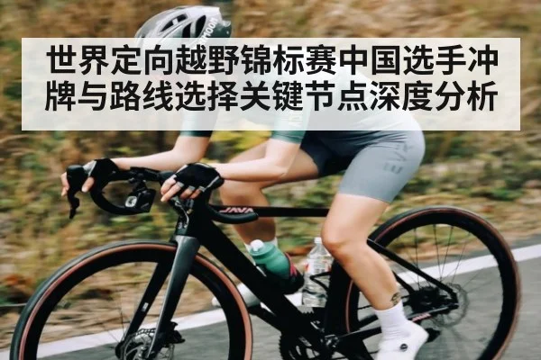 世界定向越野锦标赛中国选手冲牌与路线选择关键节点深度分析 | kaiyun