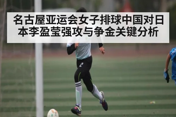 名古屋亚运会女子排球中国对日本李盈莹强攻与争金关键分析