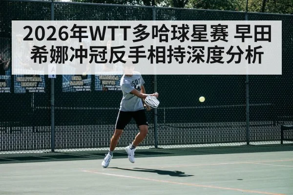 2026年WTT多哈球星赛 早田希娜冲冠反手相持深度分析
