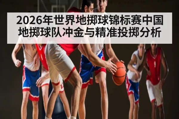 2026年世界地掷球锦标赛中国地掷球队冲金与精准投掷分析