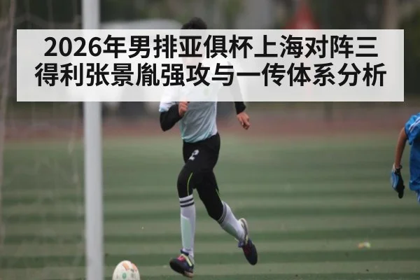 2026年男排亚俱杯上海对阵三得利张景胤强攻与一传体系分析