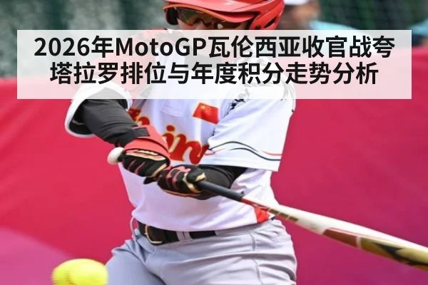 2026年MotoGP瓦伦西亚收官战夸塔拉罗排位与年度积分走势分析